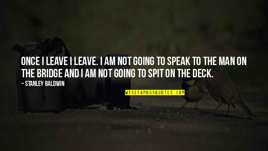 On Deck Quotes By Stanley Baldwin: Once I leave I leave. I am not