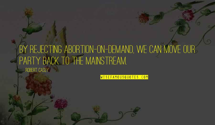 On Demand Quotes By Robert Casey: By rejecting abortion-on-demand, we can move our party