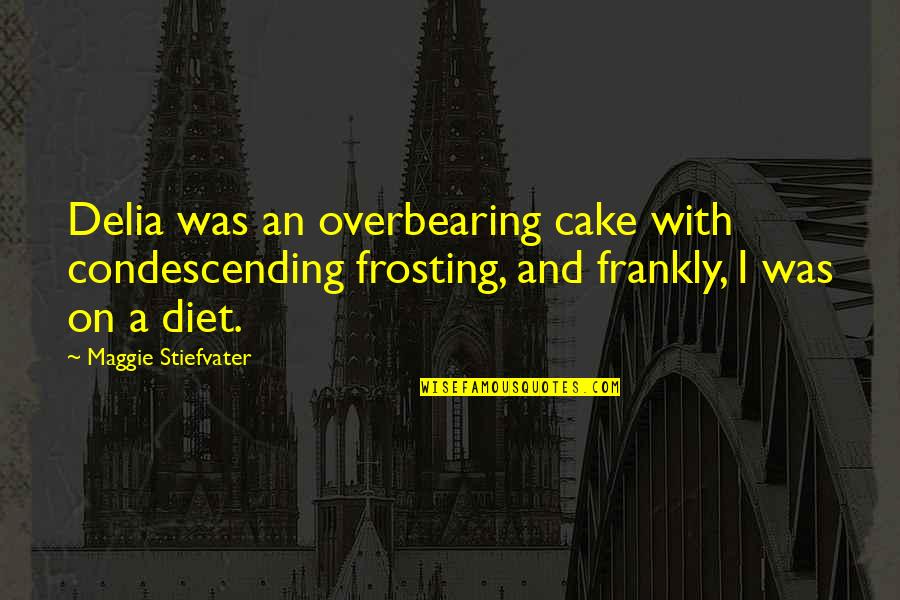 On Diet Quotes By Maggie Stiefvater: Delia was an overbearing cake with condescending frosting, On Diet Quotes By Maggie Stiefvater: Delia was an overbearing cake with condescending frosting,