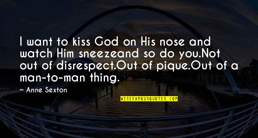 On Disrespect Quotes By Anne Sexton: I want to kiss God on His nose On Disrespect Quotes By Anne Sexton: I want to kiss God on His nose