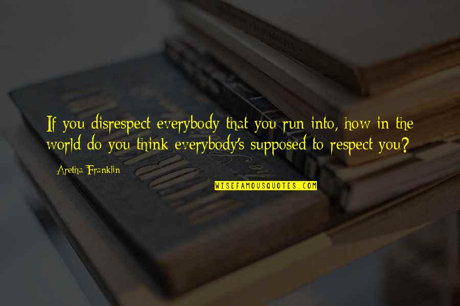 On Disrespect Quotes By Aretha Franklin: If you disrespect everybody that you run into, On Disrespect Quotes By Aretha Franklin: If you disrespect everybody that you run into,