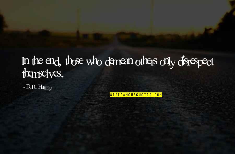 On Disrespect Quotes By D.B. Harrop: In the end, those who demean others only