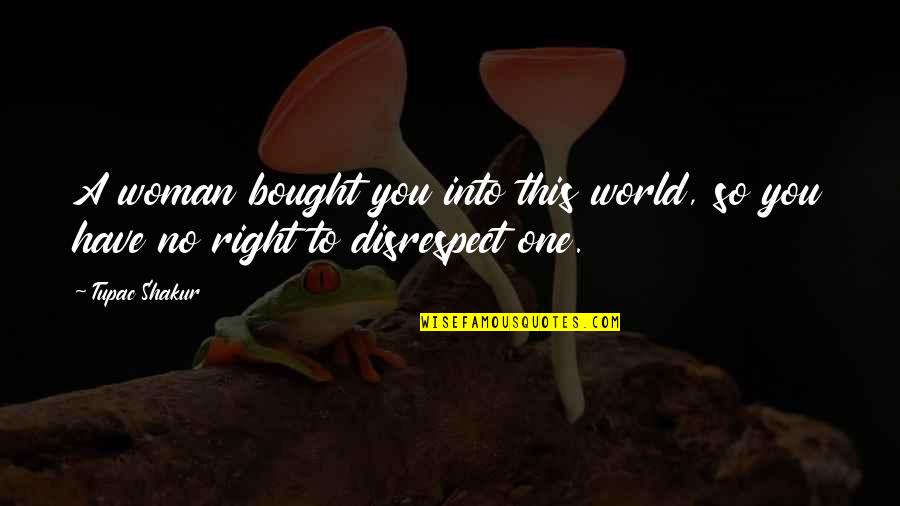 On Disrespect Quotes By Tupac Shakur: A woman bought you into this world, so