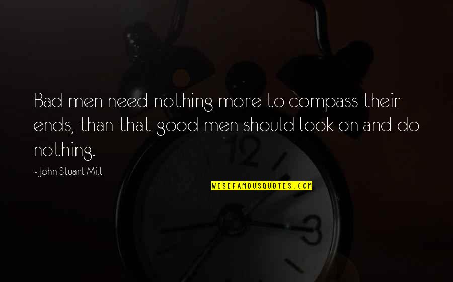 On Duty Quotes By John Stuart Mill: Bad men need nothing more to compass their On Duty Quotes By John Stuart Mill: Bad men need nothing more to compass their