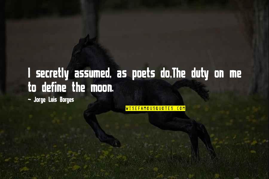 On Duty Quotes By Jorge Luis Borges: I secretly assumed, as poets do,The duty on On Duty Quotes By Jorge Luis Borges: I secretly assumed, as poets do,The duty on