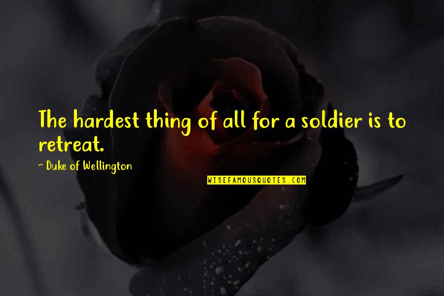 On Earth We Re Briefly Gorgeous Quotes By Duke Of Wellington: The hardest thing of all for a soldier