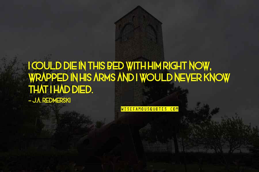 On Earth We Re Briefly Gorgeous Quotes By J.A. Redmerski: I could die in this bed with him