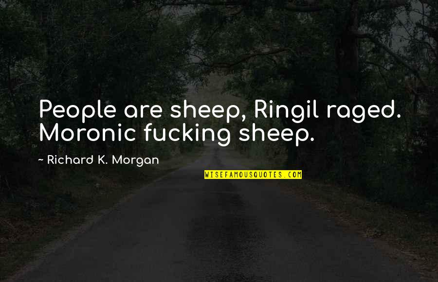 On Earth We Re Briefly Gorgeous Quotes By Richard K. Morgan: People are sheep, Ringil raged. Moronic fucking sheep.