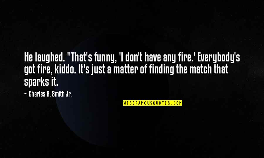 On Fire Funny Quotes By Charles R. Smith Jr.: He laughed. "That's funny, 'I don't have any
