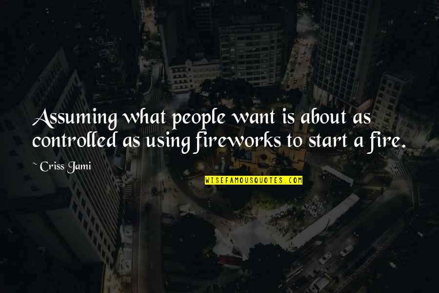 On Fire Funny Quotes By Criss Jami: Assuming what people want is about as controlled