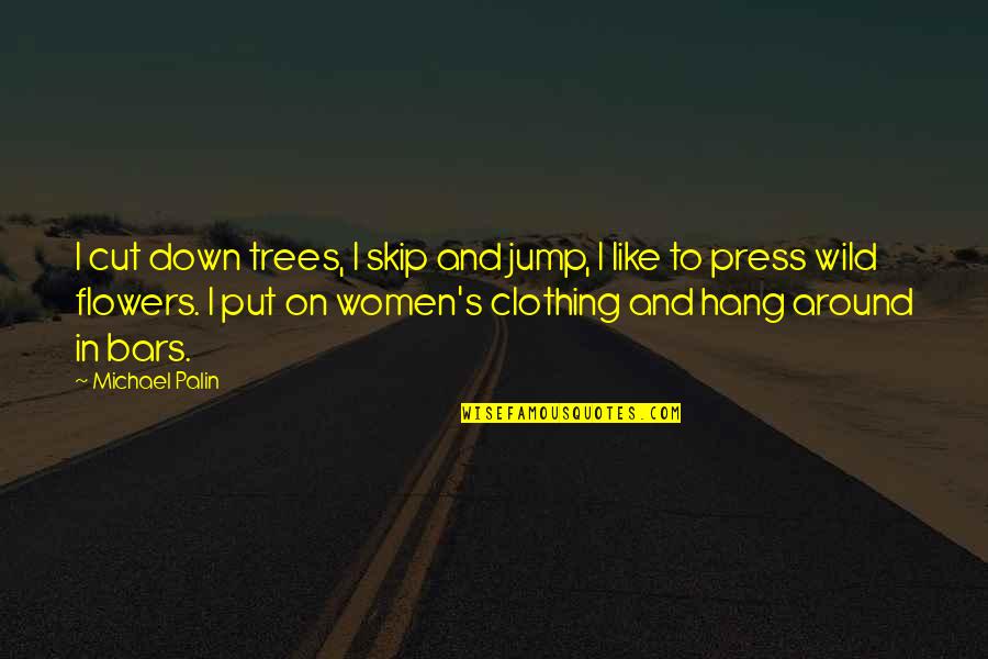 On Flower Quotes By Michael Palin: I cut down trees, I skip and jump,