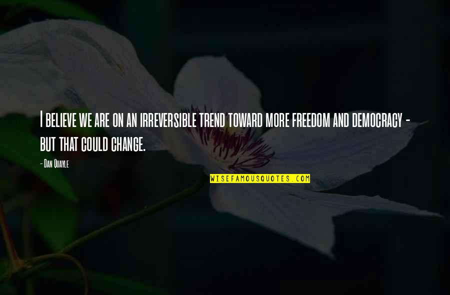 On Freedom Quotes By Dan Quayle: I believe we are on an irreversible trend On Freedom Quotes By Dan Quayle: I believe we are on an irreversible trend