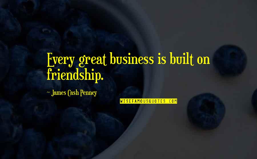 On Friendship Quotes By James Cash Penney: Every great business is built on friendship. On Friendship Quotes By James Cash Penney: Every great business is built on friendship.
