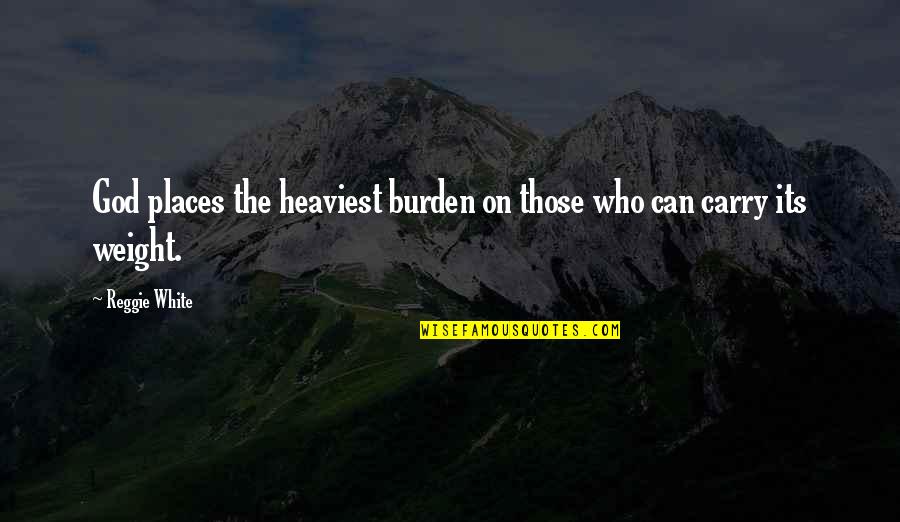 On God Quotes By Reggie White: God places the heaviest burden on those who
