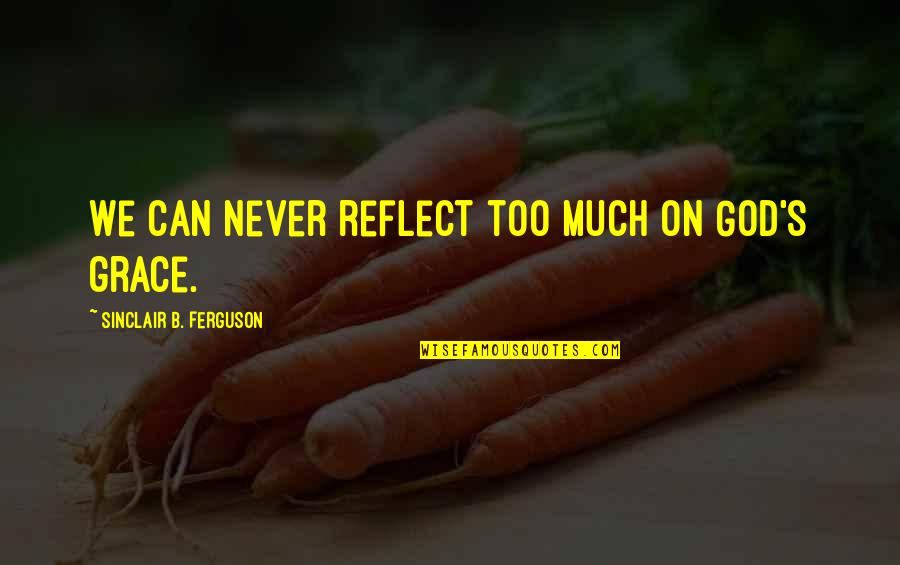 On Gods Quotes By Sinclair B. Ferguson: We can never reflect too much on God's On Gods Quotes By Sinclair B. Ferguson: We can never reflect too much on God's