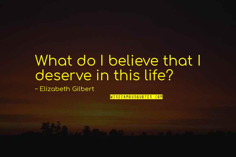 On Golden Pond Famous Quotes By Elizabeth Gilbert: What do I believe that I deserve in On Golden Pond Famous Quotes By Elizabeth Gilbert: What do I believe that I deserve in