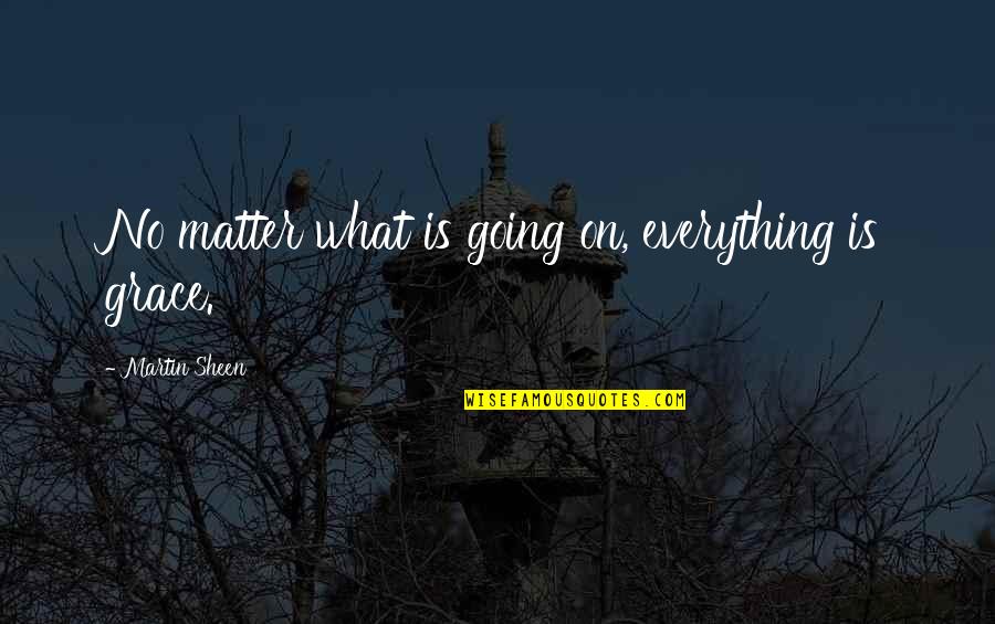 On Grace Quotes By Martin Sheen: No matter what is going on, everything is