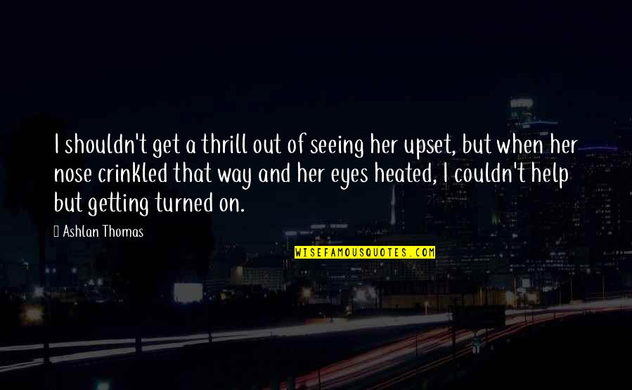 On Her Way Quotes By Ashlan Thomas: I shouldn't get a thrill out of seeing