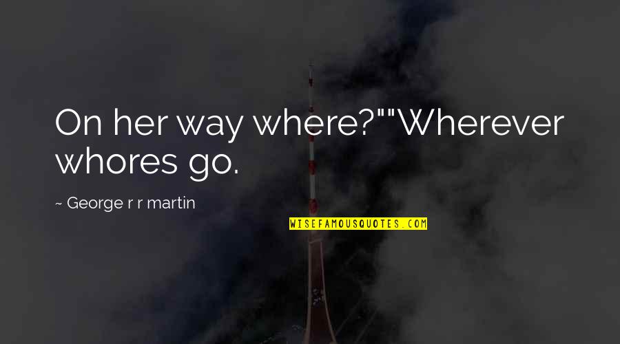On Her Way Quotes By George R R Martin: On her way where?""Wherever whores go.