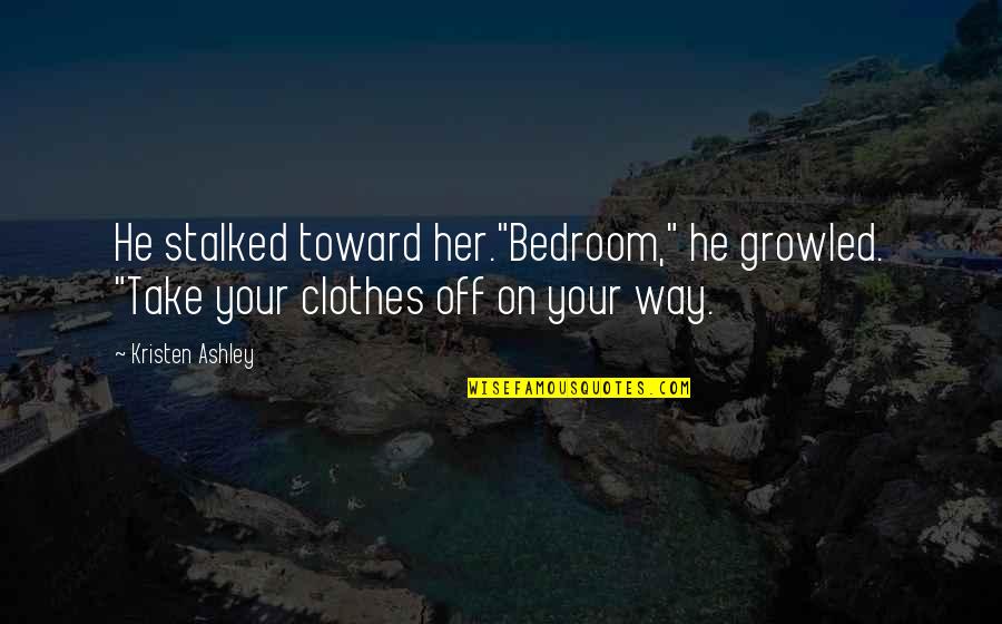 On Her Way Quotes By Kristen Ashley: He stalked toward her."Bedroom," he growled. "Take your