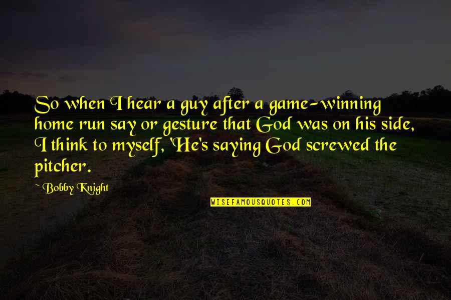 On His Side Quotes By Bobby Knight: So when I hear a guy after a