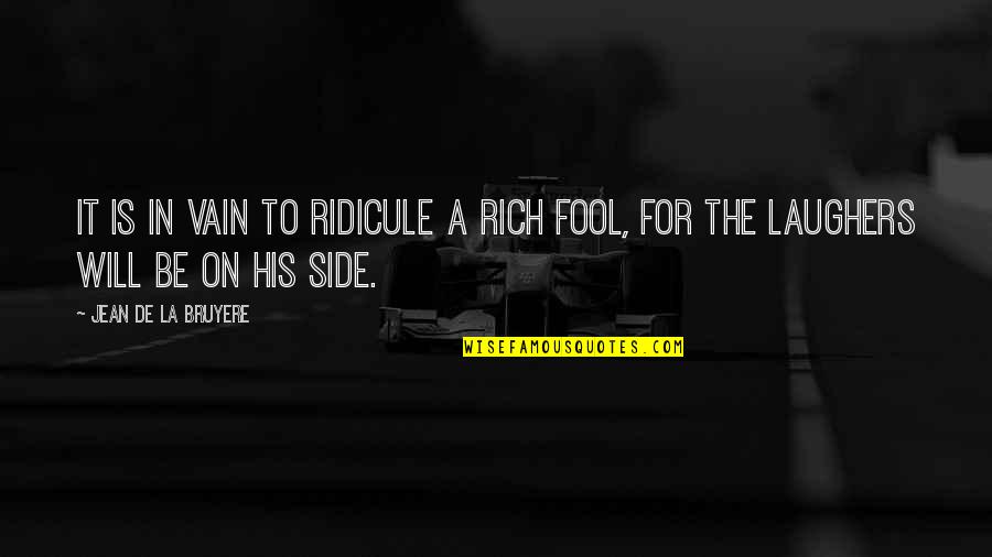 On His Side Quotes By Jean De La Bruyere: It is in vain to ridicule a rich