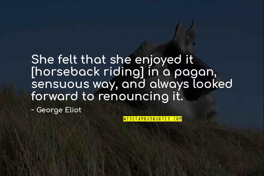 On Horseback Quotes By George Eliot: She felt that she enjoyed it [horseback riding]