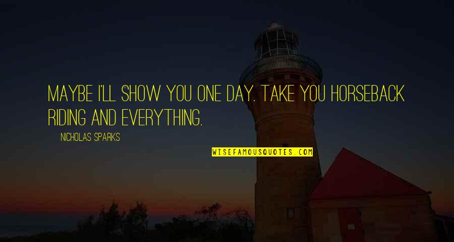 On Horseback Quotes By Nicholas Sparks: Maybe I'll show you one day. Take you On Horseback Quotes By Nicholas Sparks: Maybe I'll show you one day. Take you