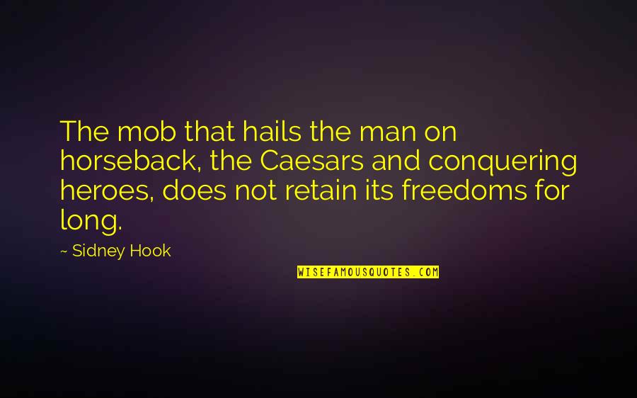 On Horseback Quotes By Sidney Hook: The mob that hails the man on horseback, On Horseback Quotes By Sidney Hook: The mob that hails the man on horseback,
