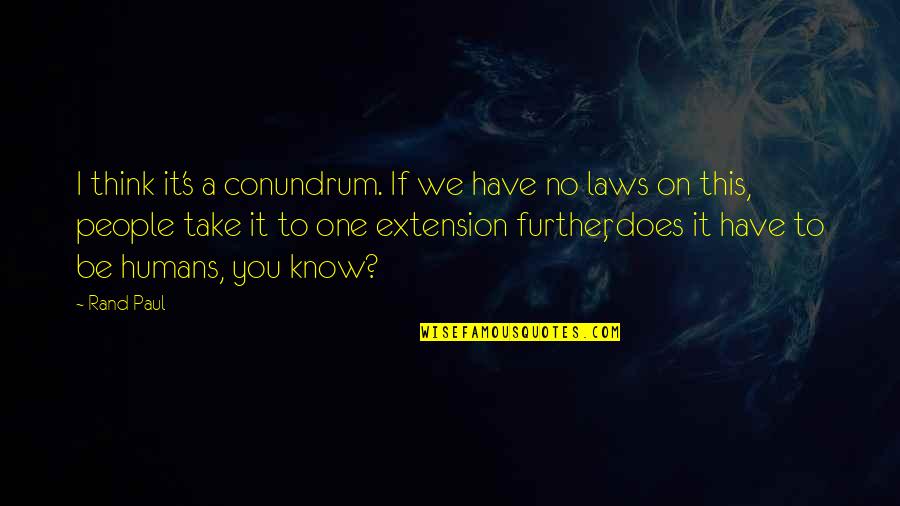 On Humans Quotes By Rand Paul: I think it's a conundrum. If we have On Humans Quotes By Rand Paul: I think it's a conundrum. If we have