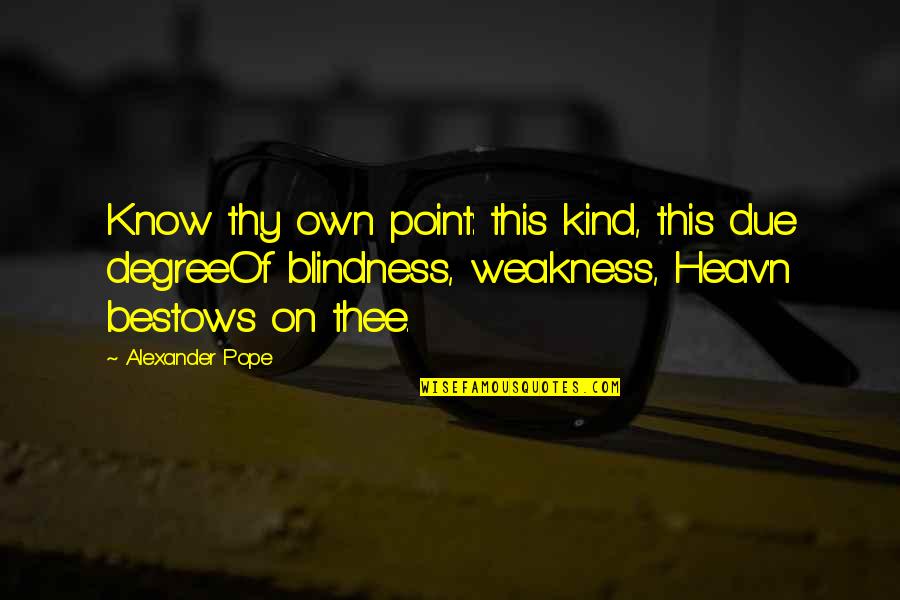 On Humility Quotes By Alexander Pope: Know thy own point: this kind, this due On Humility Quotes By Alexander Pope: Know thy own point: this kind, this due