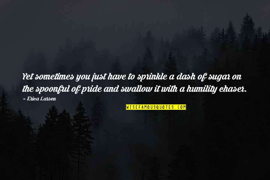 On Humility Quotes By Erica Larsen: Yet sometimes you just have to sprinkle a On Humility Quotes By Erica Larsen: Yet sometimes you just have to sprinkle a