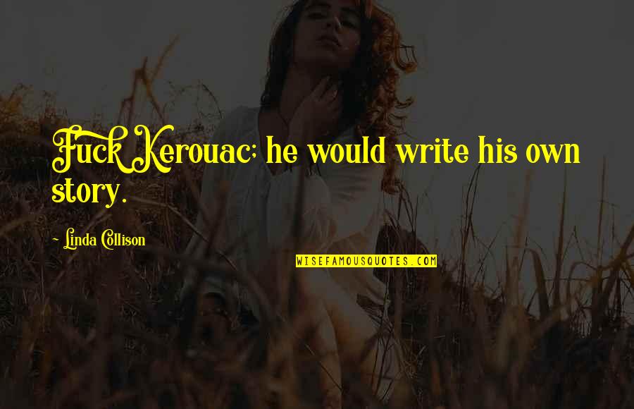 On Kerouac Quotes By Linda Collison: Fuck Kerouac; he would write his own story.