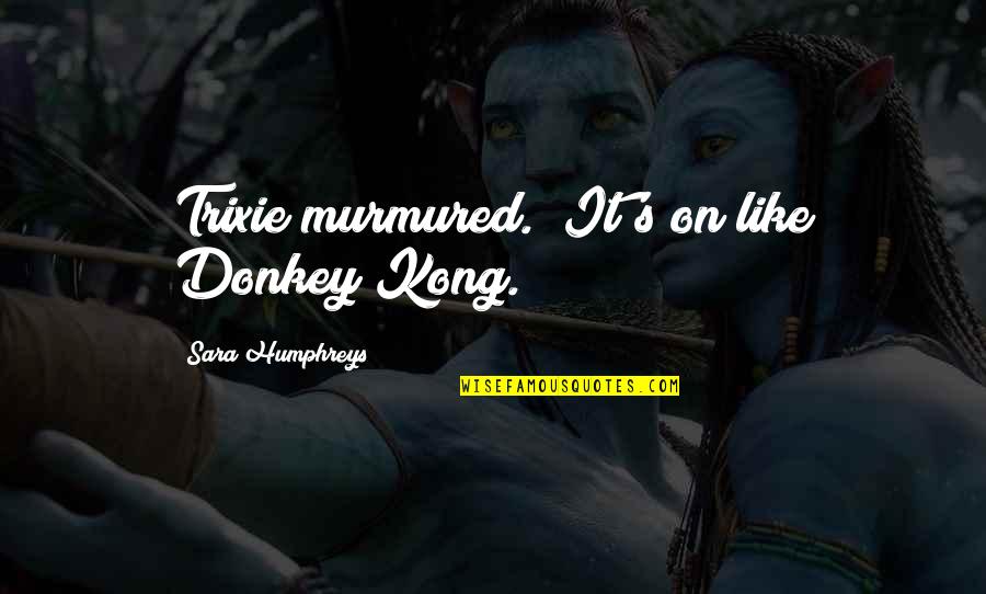 On Like Donkey Kong Quotes By Sara Humphreys: Trixie murmured. "It's on like Donkey Kong.
