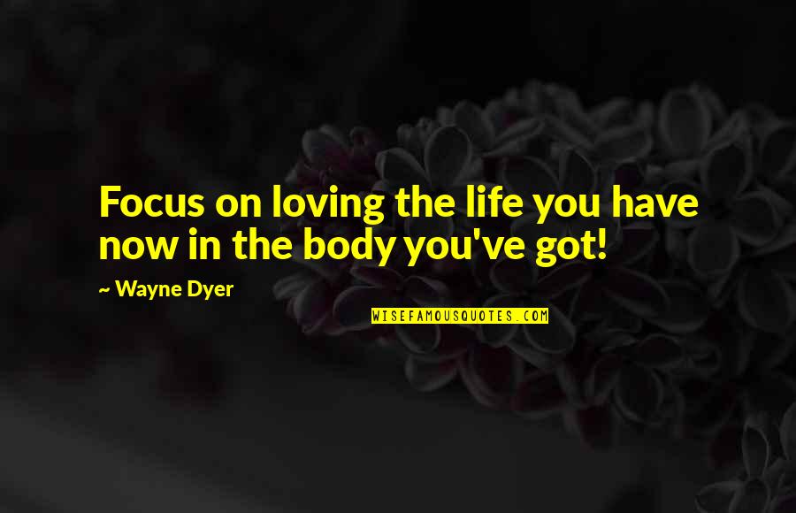 On Loving Quotes By Wayne Dyer: Focus on loving the life you have now