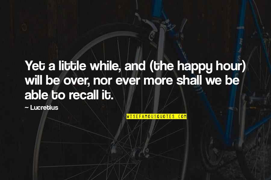 On Lucretius Quotes By Lucretius: Yet a little while, and (the happy hour)