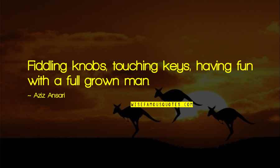 On My Grown Man Quotes By Aziz Ansari: Fiddling knobs, touching keys, having fun with a