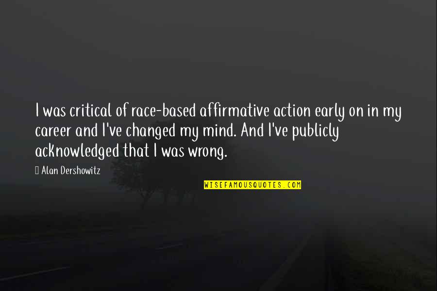 On My Mind Quotes By Alan Dershowitz: I was critical of race-based affirmative action early