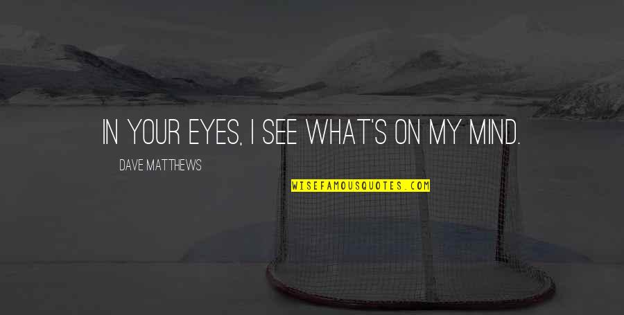 On My Mind Quotes By Dave Matthews: In your eyes, I see what's on my