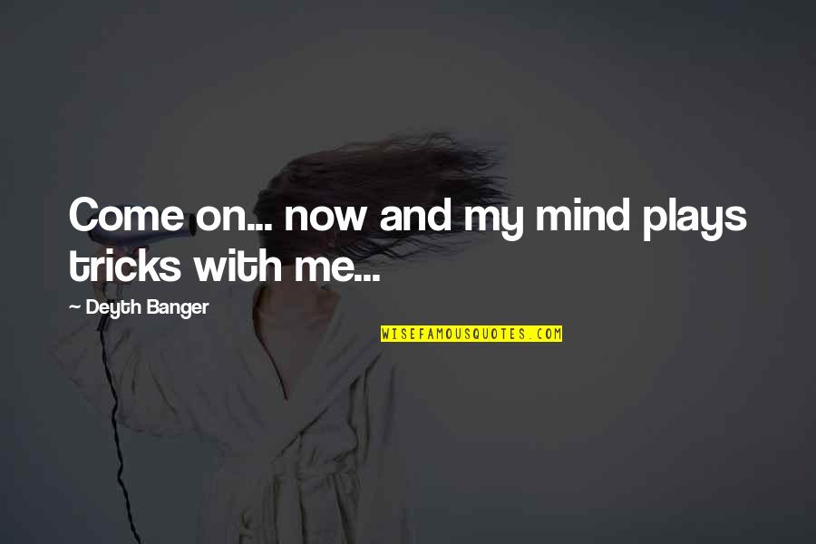 On My Mind Quotes By Deyth Banger: Come on... now and my mind plays tricks