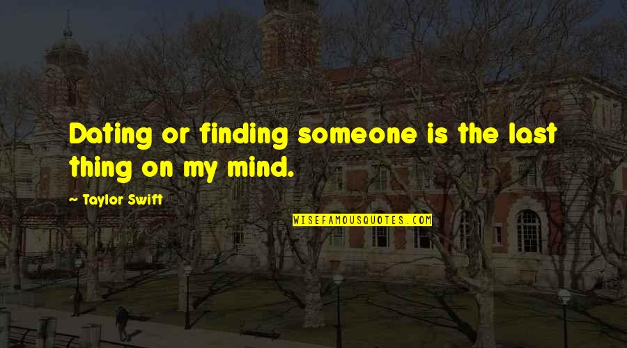 On My Mind Quotes By Taylor Swift: Dating or finding someone is the last thing