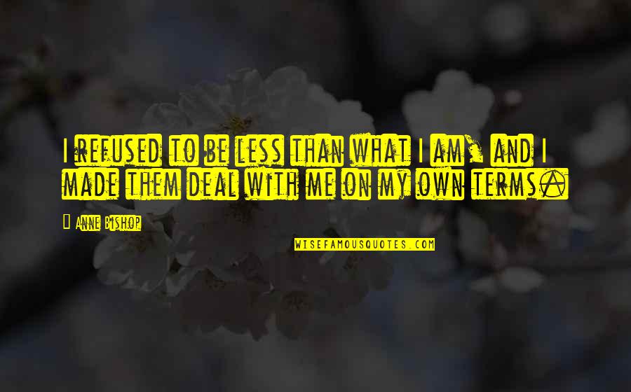 On My Own Terms Quotes By Anne Bishop: I refused to be less than what I