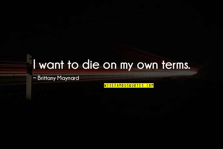 On My Own Terms Quotes By Brittany Maynard: I want to die on my own terms.