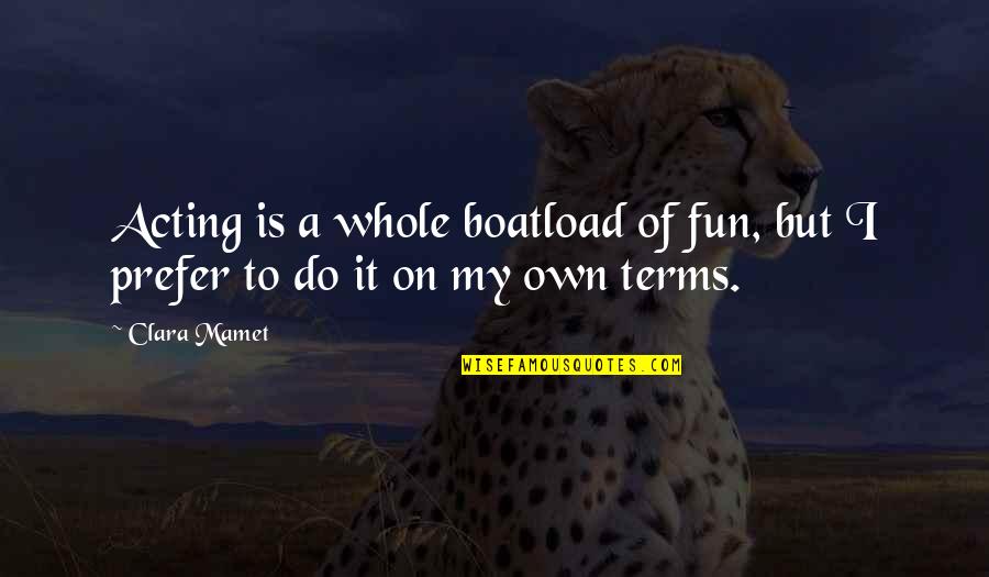 On My Own Terms Quotes By Clara Mamet: Acting is a whole boatload of fun, but