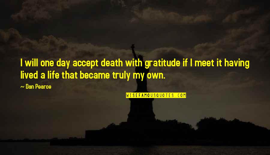 On My Own Terms Quotes By Dan Pearce: I will one day accept death with gratitude