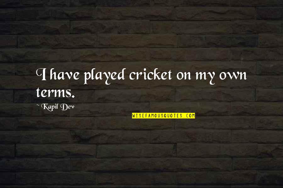 On My Own Terms Quotes By Kapil Dev: I have played cricket on my own terms.