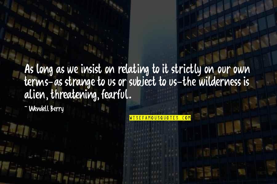 On My Own Terms Quotes By Wendell Berry: As long as we insist on relating to