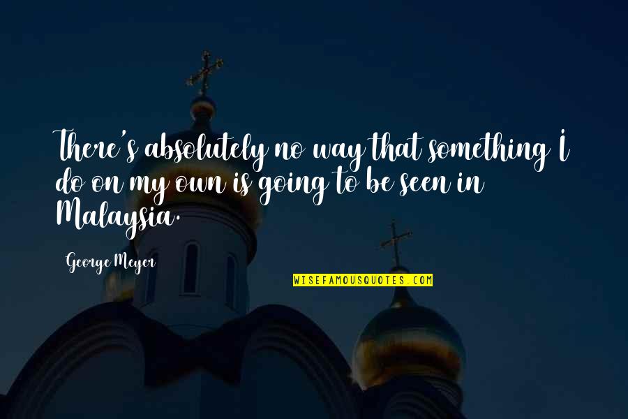 On My Own Way Quotes By George Meyer: There's absolutely no way that something I do