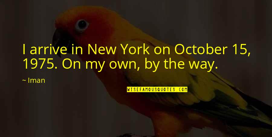 On My Own Way Quotes By Iman: I arrive in New York on October 15,