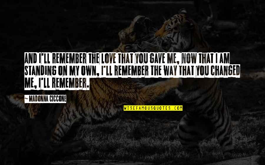 On My Own Way Quotes By Madonna Ciccone: And I'll remember the love that you gave On My Own Way Quotes By Madonna Ciccone: And I'll remember the love that you gave